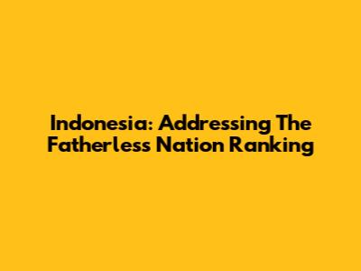 Indonesia: Addressing The Fatherless Nation Ranking