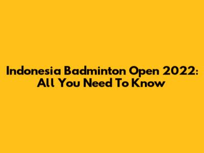 Indonesia Badminton Open 2022: All You Need To Know