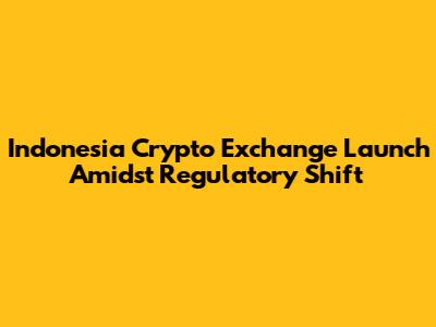Indonesia Crypto Exchange Launch Amidst Regulatory Shift