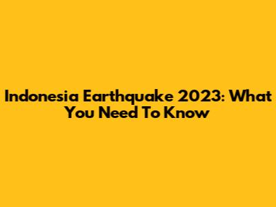 Indonesia Earthquake 2023: What You Need To Know