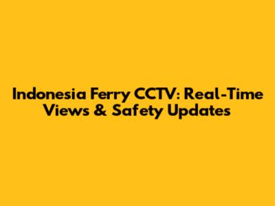 Indonesia Ferry CCTV: Real-Time Views & Safety Updates