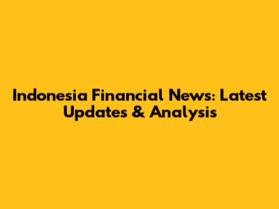Indonesia Financial News: Latest Updates & Analysis