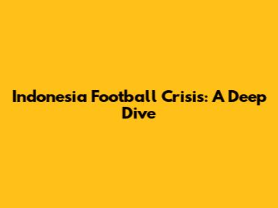Indonesia Football Crisis: A Deep Dive