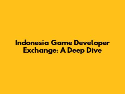Indonesia Game Developer Exchange: A Deep Dive