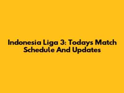 Indonesia Liga 3: Today's Match Schedule And Updates