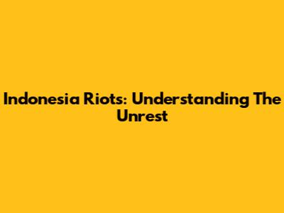 Indonesia Riots: Understanding The Unrest