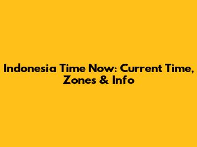 Indonesia Time Now: Current Time, Zones & Info