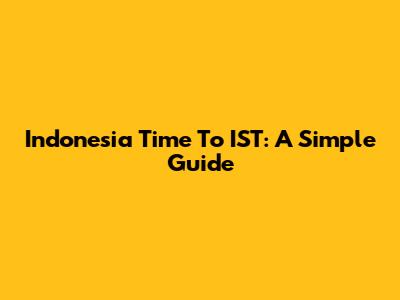 Indonesia Time To IST: A Simple Guide