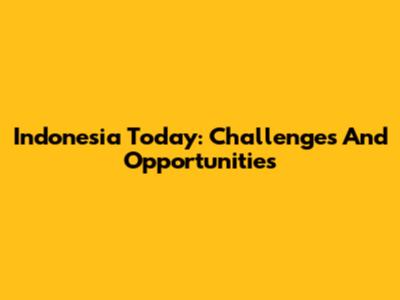 Indonesia Today: Challenges And Opportunities