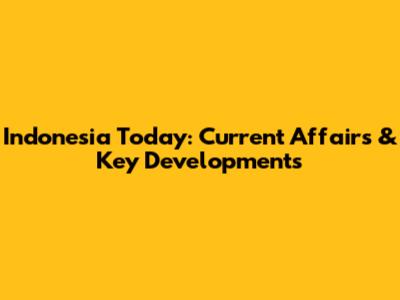 Indonesia Today: Current Affairs & Key Developments