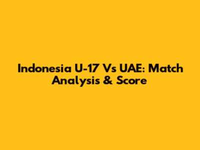 Indonesia U-17 Vs UAE: Match Analysis & Score