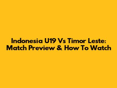Indonesia U19 Vs Timor Leste: Match Preview & How To Watch
