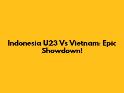 Indonesia U23 Vs Vietnam: Epic Showdown!