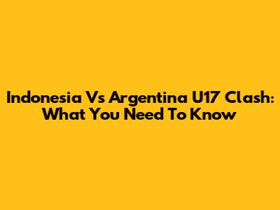 Indonesia Vs Argentina U17 Clash: What You Need To Know