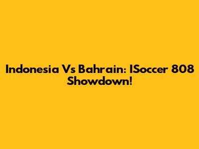 Indonesia Vs Bahrain: ISoccer 808 Showdown!