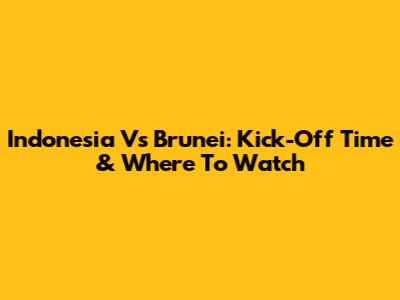 Indonesia Vs Brunei: Kick-Off Time & Where To Watch