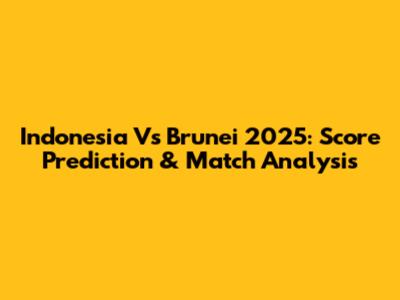 Indonesia Vs Brunei 2025: Score Prediction & Match Analysis