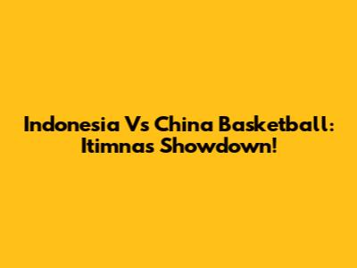 Indonesia Vs China Basketball: Itimnas' Showdown!