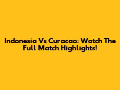 Indonesia Vs Curacao: Watch The Full Match Highlights!