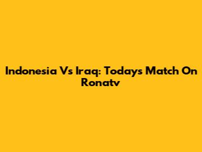 Indonesia Vs Iraq: Today's Match On Ronatv