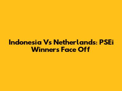 Indonesia Vs Netherlands: PSEi Winners Face Off