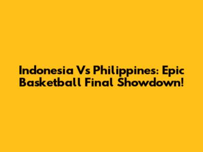 Indonesia Vs Philippines: Epic Basketball Final Showdown!