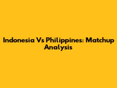 Indonesia Vs Philippines: Matchup Analysis