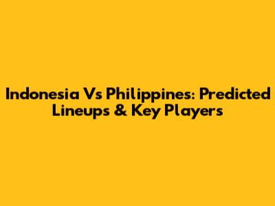 Indonesia Vs Philippines: Predicted Lineups & Key Players