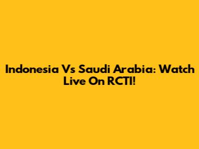 Indonesia Vs Saudi Arabia: Watch Live On RCTI!