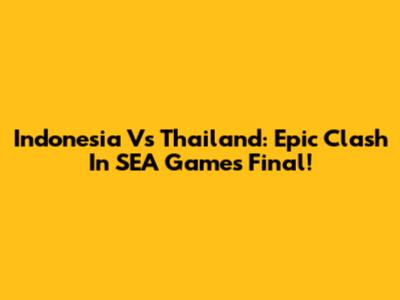 Indonesia Vs Thailand: Epic Clash In SEA Games Final!