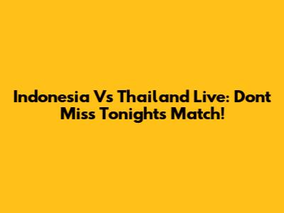 Indonesia Vs Thailand Live: Don't Miss Tonight's Match!
