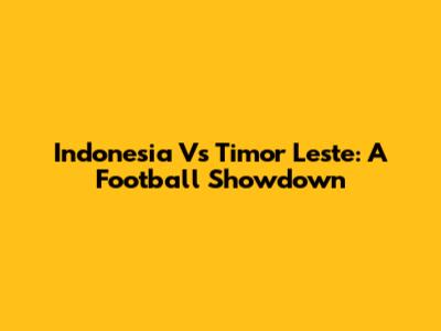 Indonesia Vs Timor Leste: A Football Showdown