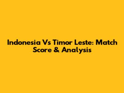Indonesia Vs Timor Leste: Match Score & Analysis