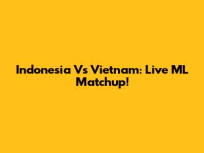 Indonesia Vs Vietnam: Live ML Matchup!