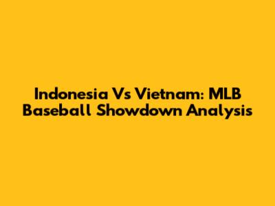 Indonesia Vs Vietnam: MLB Baseball Showdown Analysis