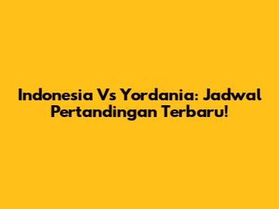 Indonesia Vs Yordania: Jadwal Pertandingan Terbaru!