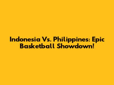 Indonesia Vs. Philippines: Epic Basketball Showdown!