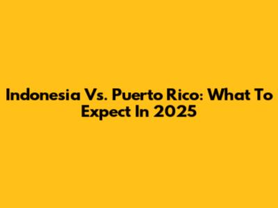 Indonesia Vs. Puerto Rico: What To Expect In 2025