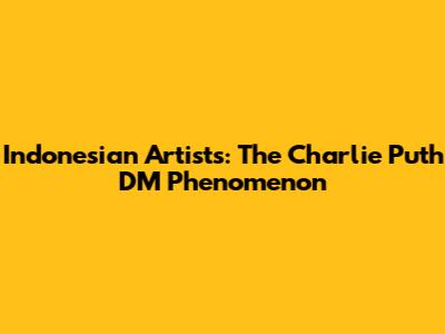 Indonesian Artists: The Charlie Puth DM Phenomenon