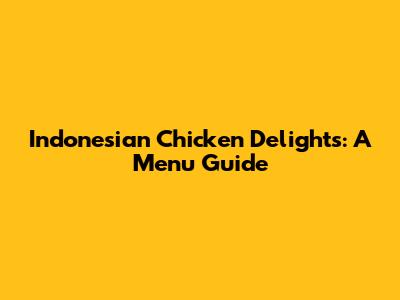 Indonesian Chicken Delights: A Menu Guide