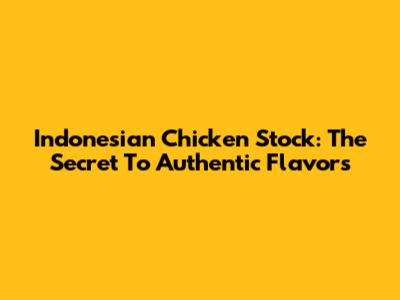 Indonesian Chicken Stock: The Secret To Authentic Flavors