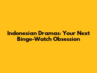 Indonesian Dramas: Your Next Binge-Watch Obsession