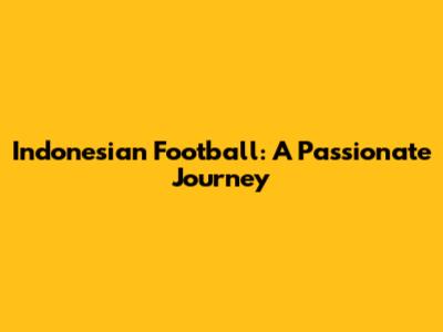 Indonesian Football: A Passionate Journey