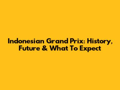 Indonesian Grand Prix: History, Future & What To Expect