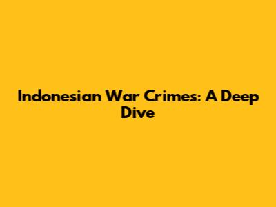 Indonesian War Crimes: A Deep Dive