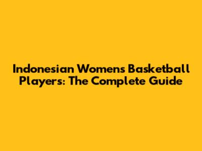 Indonesian Women's Basketball Players: The Complete Guide