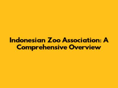 Indonesian Zoo Association: A Comprehensive Overview