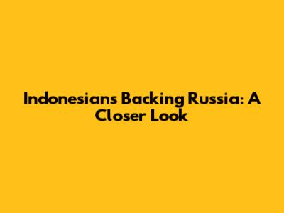 Indonesians Backing Russia: A Closer Look