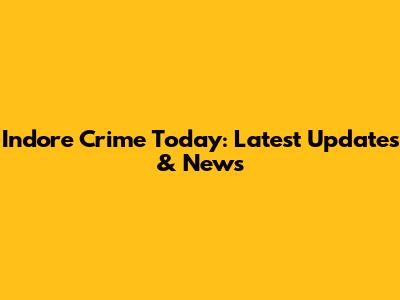 Indore Crime Today: Latest Updates & News