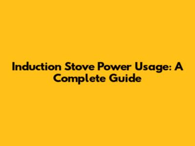 Induction Stove Power Usage: A Complete Guide